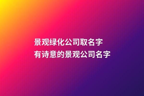 景观绿化公司取名字 有诗意的景观公司名字-第1张-公司起名-玄机派